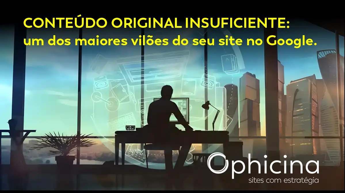 CONTEÚDO ORIGINAL INSUFICIENTE: UM DOS MAIORES VILÕES DO SEU SITE NO GOOGLE